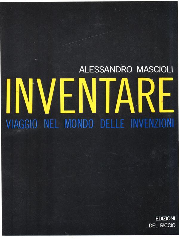 Inventare. Viaggio nel mondo delle invenzioni