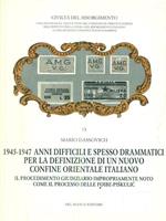 1945-1947 Anni difficili e spesso drammatici per la definizione di un nuovo confine orientale italiano