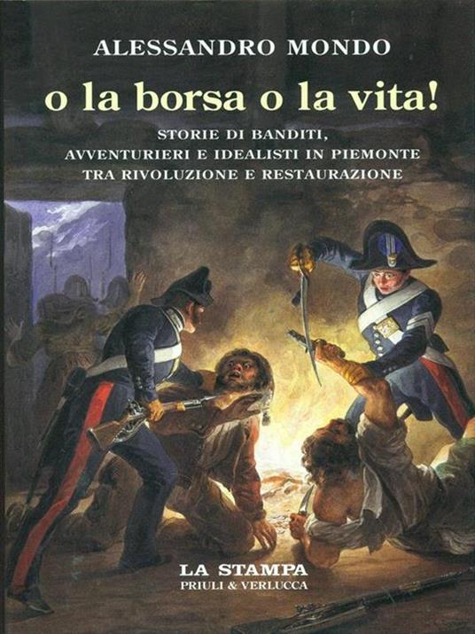 O la borsa o la vita. Storie di banditi, avventurieri e idealisti in Piemonte tra rivoluzione e restaurazione - Alessandro Mondo - copertina