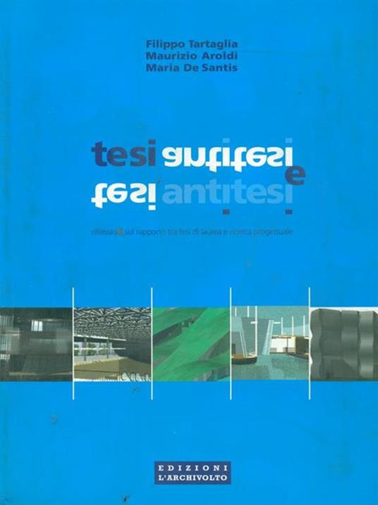 Tesi e antitesi. Riflessioni sul rapporto tra tesi di laurea e ricerca progettuale. Ediz. illustrata - Filippo Tartaglia,Maurizio Aroldi,Maria De Santis - copertina