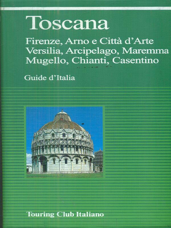Toscana. Firenze, Arno e città d'arte, Versilia, arcipelago, Maremma, Mugello, Chianti, Casentino
