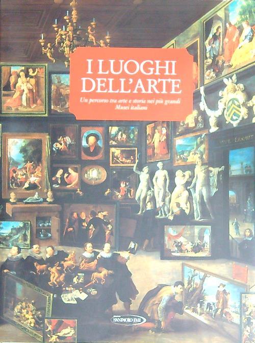 I Luoghi dell'arte. Un percorso tra arte e storia nei più grandi Musei italiani