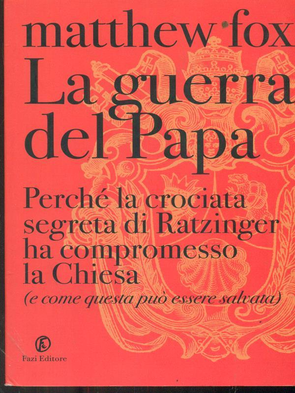La guerra del Papa. Perché la crociata segreta di Ratzinger ha compromesso la Chiesa (e come questa può essere salvata)