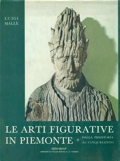 Le arti figurative in Piemonte. Dalla Preistoria al Cinquecento - Luigi Mallé - copertina