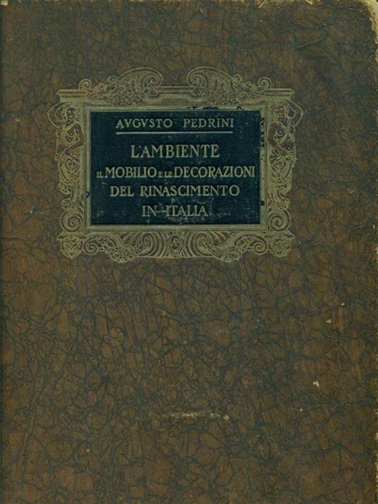L' ambiente il mobilio e le decorazioni del Rinascimento - Augusto Pedrini - copertina