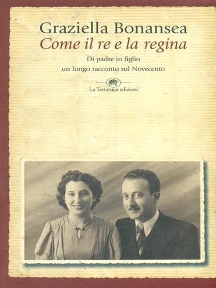 Come il re e la regina. Di padre in figlio un lungo racconto sul Novecento - Graziella Bonansea - copertina