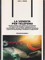 La vendita per telefono. Guida pratica per utilizzare il telefono nel lavoro di vendita e organizzare la «Televendita»