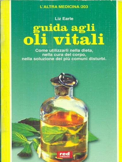 Guida agli oli vitali. Come utilizzarli nella dieta, nella cura di sé, nella soluzione dei più comuni disturbi - Liz Earle - copertina