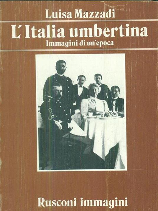 L' Italia umbertina. Immagini di un'epoca - Luisa Mazzadi - copertina