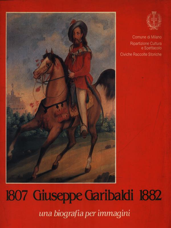 1807 Giuseppe Garibaldi 1882 una biografia per immagini