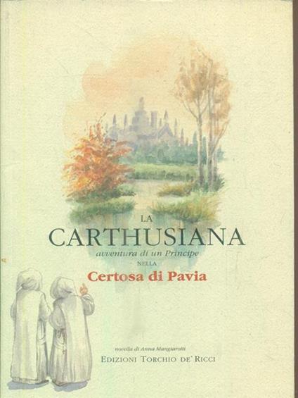 La Carthusiana. Avventura di un Principe nella Certosa di Pavia - Anna Mangiarotti - copertina