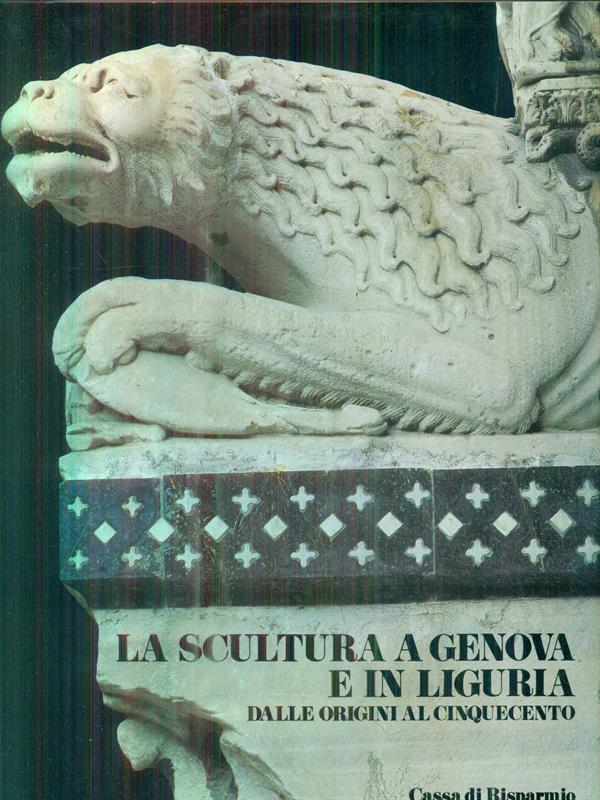 La scultura a Genova e in Liguria. Dalle origini al cinquecento. Vol I