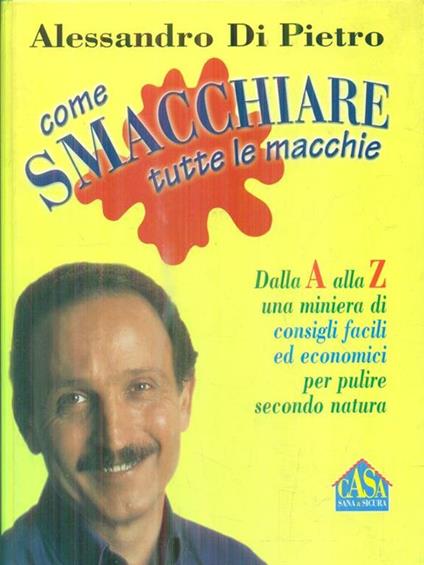 Come smacchiare tutte le macchie. Dalla A alla Z una miniera di consigli facili ed economici per pulire secondo natura - Alessandro Di Pietro - copertina