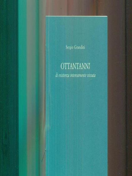 Ottantanni di esistenza intensamente vissuta - Sergio Grandini - copertina