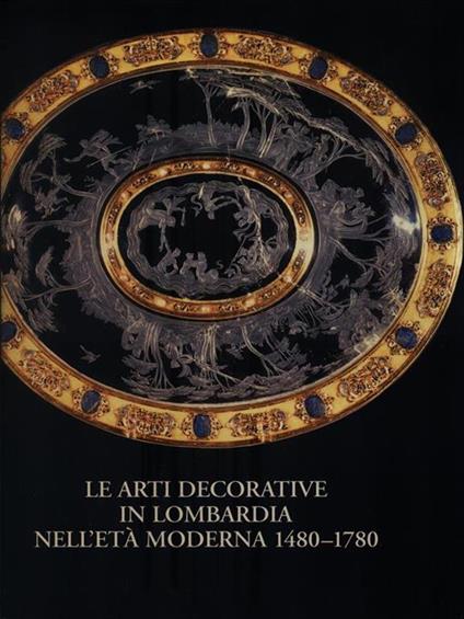 Le arti decorative in Lombardia nell'età moderna 1480-1780 - copertina