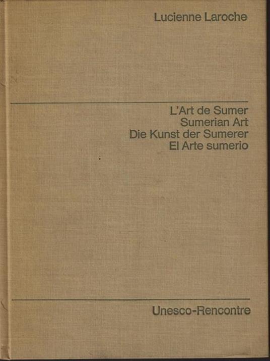 L' art de Sumer. Sumerian Art. Die Kunst der Sumerer. El Arte sumerio - Lucienne Laroche - copertina