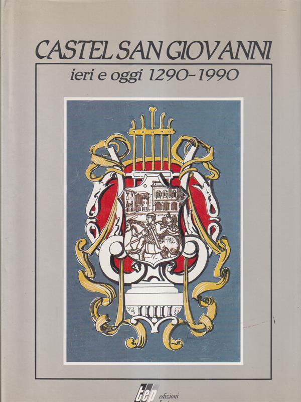 Castel San Giovanni ieri e oggi 1290-1990