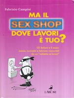 Ma il sex shop dove lavori è tuo? Gli italiani e il sesso: manie, curiosità e feticismi raccontati da un «addetto ai lavori»