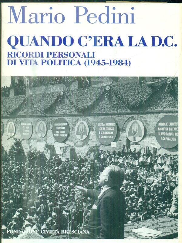 Quando c' era la D. C.. Ricordi personali di vita politica ( 1945 - 1984 )