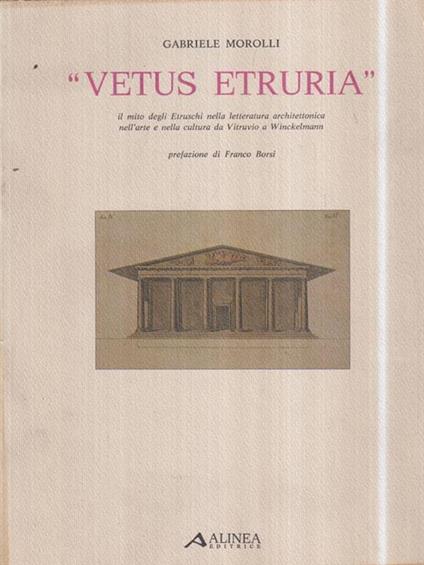 Vetus Etruria. Il mito degli Etruschi nella letteratura architettonica nell'arte e nella cultura da Vitruvio a Winckelmann - Gabriele Morolli - copertina