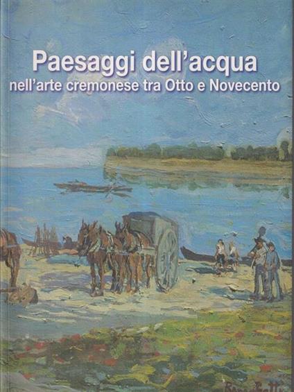 Paesaggi dell'acqua nell'arte cremonese tra Otto e Novecento - copertina