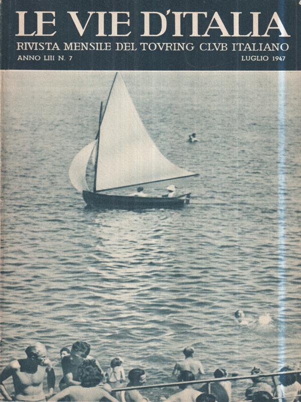 Le vie d'Italia. Lug. 1947 N. 7. Rivista mensile del Touring Club Italiano