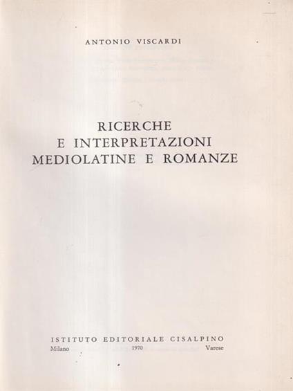 Ricerche e interpretazioni mediolatine e romanze - Antonio Viscardi - copertina