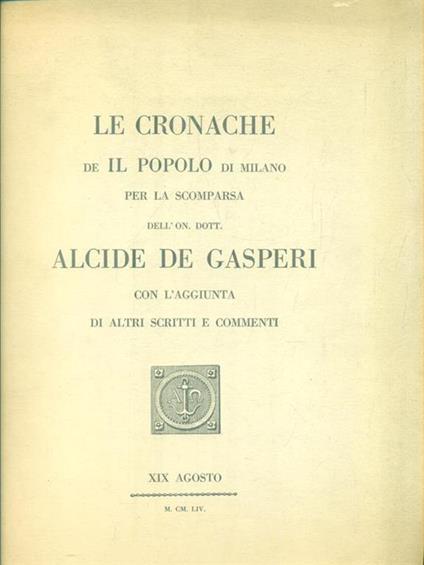 Le cronache de Il Popolo di Milano per la scomparsa dell'On. Dott. Alcide De Gasperi con l'aggiunta di altri scritti e commenti -   - copertina