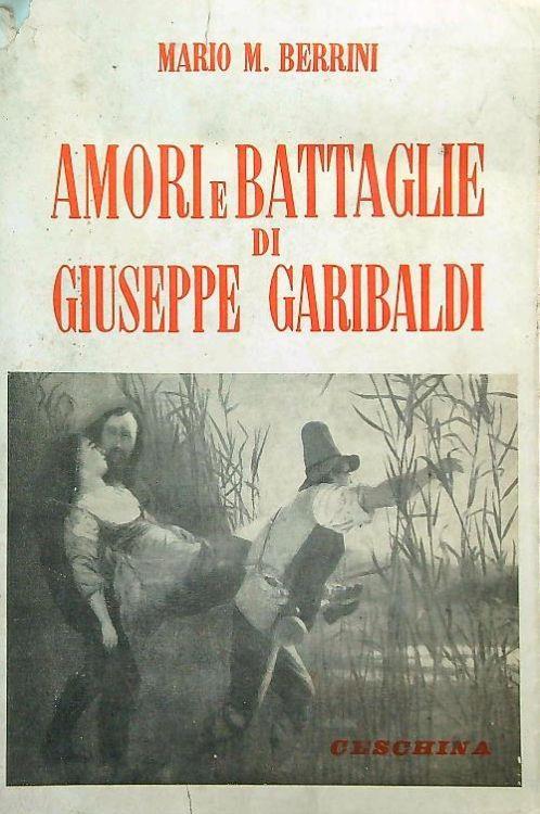 Amori e battaglie di Giuseppe Garibaldi - Mario Berrini - copertina