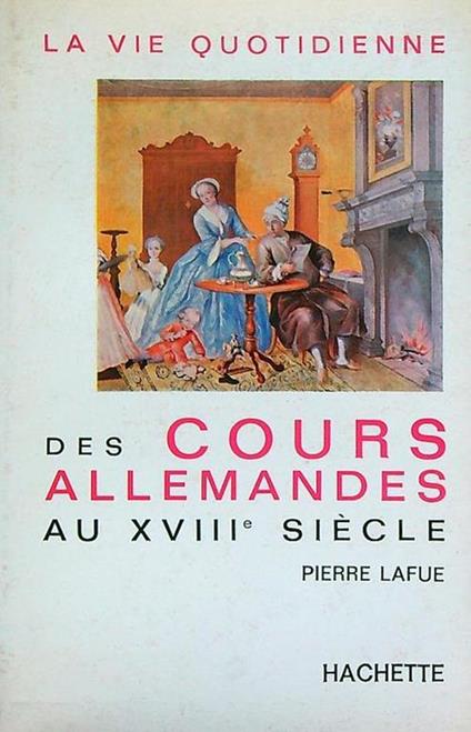 La vie quotidienne des cours allemandes au XVIIIe siècle - Pierre Lafue - copertina