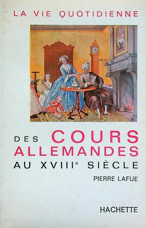 La vie quotidienne des cours allemandes au XVIIIe siècle - Pierre Lafue - copertina