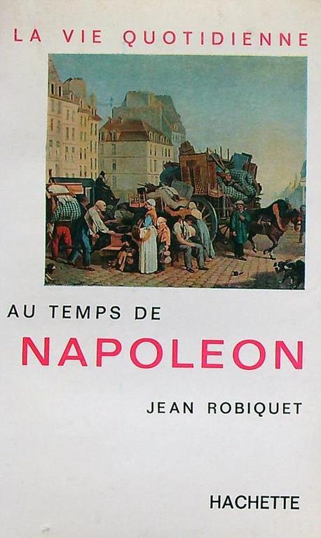 La vie quotidienne au temps de Napoléon - Jean Robiquet - copertina