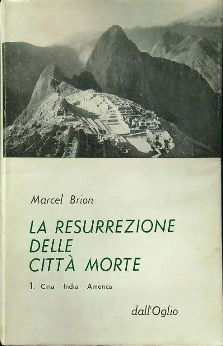 La resurrezione delle citta' morte vol 1. Cina - India - America - Marcel Brion - copertina