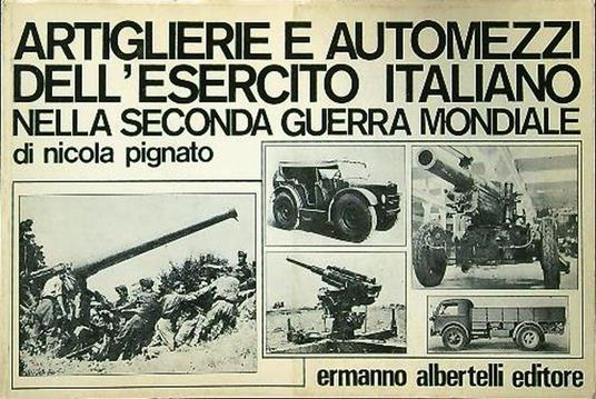 Artiglierie e automezzi dell'esercito italiano nella seconda guerra mondiale - Nicola Pignato - copertina