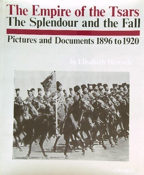The Empire of the Tsars: The Splendour and the Fall Pictures and Documents 1896 to 1920