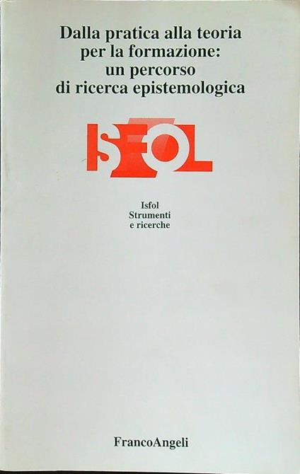 Dalla pratica alla teoria per la formazione: un percoso di ricerca epistemologica - Isfol - copertina