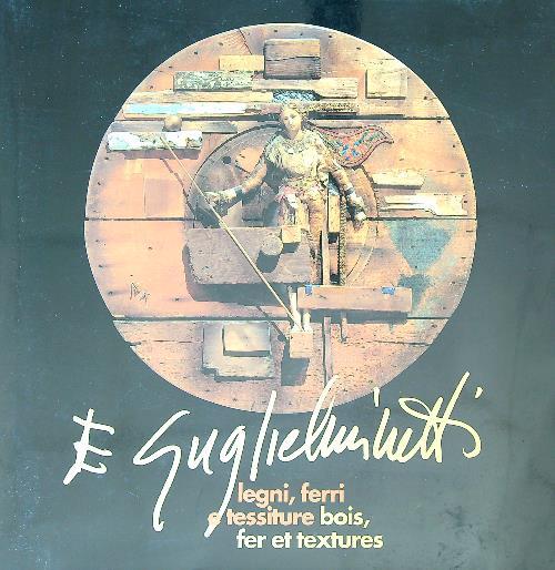 Eugenio Guglielminetti. Legni ferri e tessiture. Bois, fer et textures