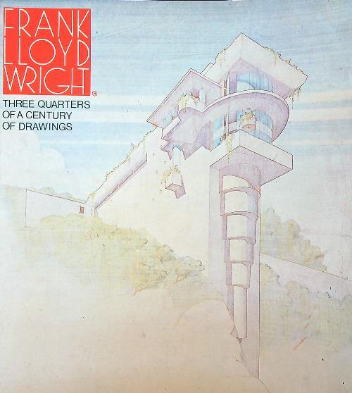 Frank Lloyd Wright. Three-Quarters of a Century of Drawings