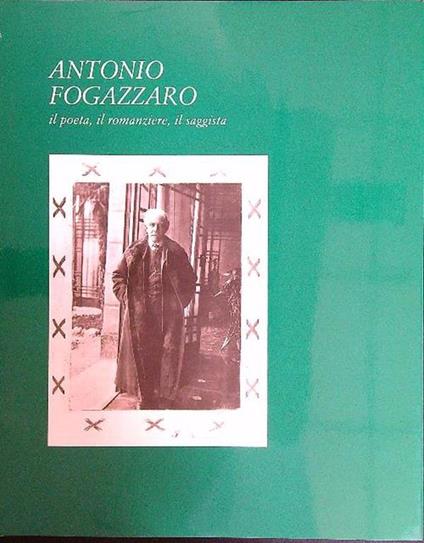 Antonio Fogazzaro. Il poeta, il romanziere, il saggista - copertina