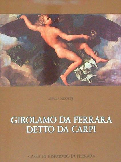 Girolamo da Ferrara detto da Carpi. L'opera pittorica - Amalia Mezzetti - copertina