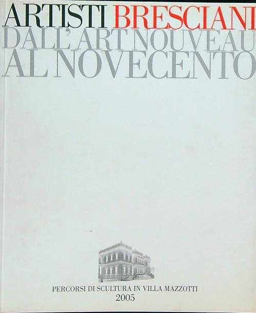 Artisti bresciani dall'art nouveau al Novecento. Percorsi di scultura in villa Mazzotti 2005