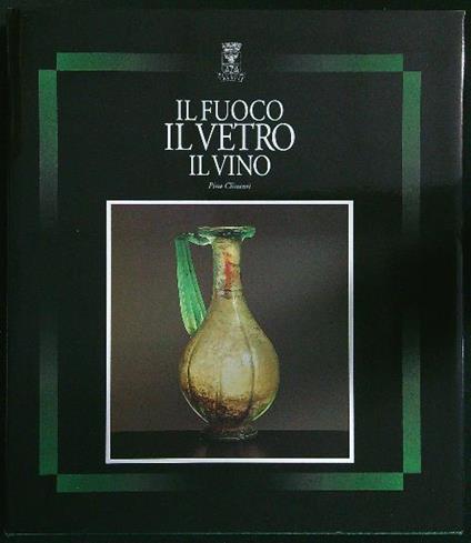 Il fuoco, il vetro, il vino : dal vetro antico alla bottiglia moderna - copertina