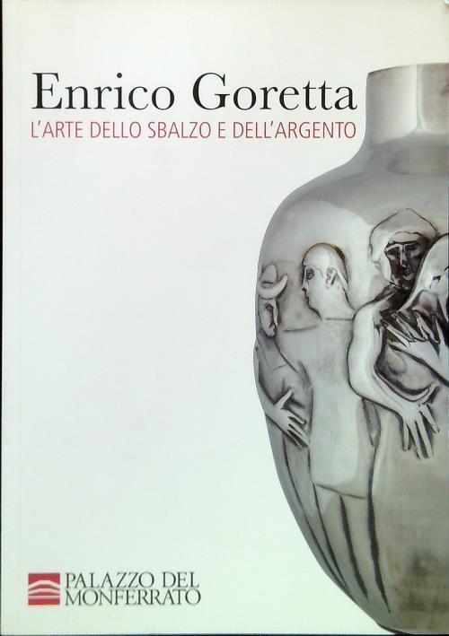 Enrico Goretta. L'arte dello sbalzo e dell'argento - Marco Rosci - copertina