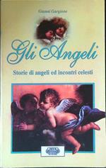Gli angeli. Storie di angeli ed incontri celesti