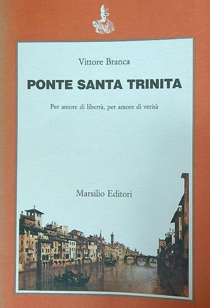 Ponte Santa Trinita. Per amore di libertà, per amore di verità. Dedica autore - Vittore Branca - copertina