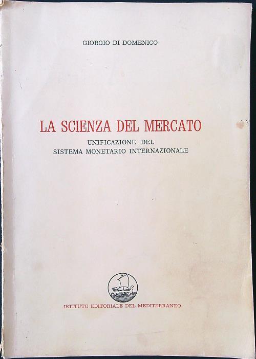 La scienza del mercato. Unificazione del sistema monetario internazionale - Giorgio Di Domenico - copertina