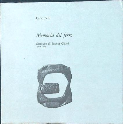 Memoria del ferro. Sculture di Franca Ghitti 1977-1979 - Carlo Belli - copertina