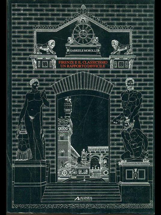 Firenze e il classicismo. Un rapporto difficile - Gabriele Morolli - copertina