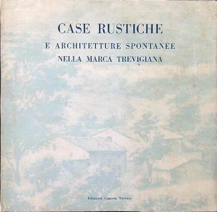 Case Rustiche e architetture spontanee nella Marca Trevigiana - copertina