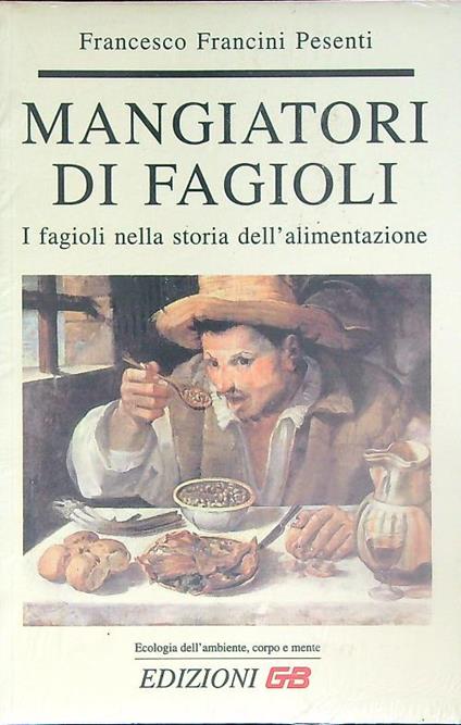 Mangiatori di fagioli. I fagioli nella storia dell'alimentazione - Francesco Francini Pesenti - copertina